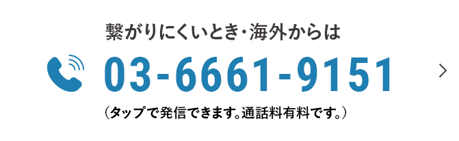 繋がりにくいとき・海外からは03-6661-9151 （タップで発信できます。通話料無料です。）